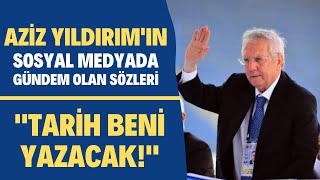 Aziz Yıldırımın Sosyal Medyada Gündem Olan Sözleri Tarih Beni Yazacak