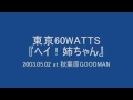 東京60WATTS - ヘイ！姉ちゃん (2003.05.02 at 秋葉原GOODMAN)