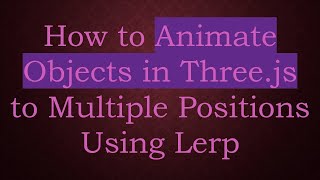 How To Animate Objects In Three.js To Multiple Positions Using Lerp