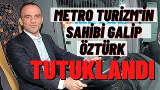 Metro Turizm'in Sahibi Galip Öztürk Tutuklandı