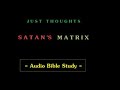 Just Thoughts - Satan's Matrix - Audio Bible Study.wmv