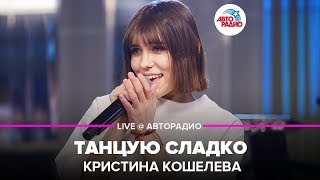 Кристина Кошелева - Танцую Сладко (Live Авторадио)