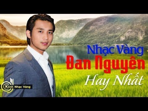 ĐAN NGUYÊN GIỌNG CA NAM ĐỂ ĐỜI | NHẠC VÀNG, NHẠC BOLERO, NHẠC SẾN HAY NHẤT SỰ NGHIỆP ĐAN NGUYÊN