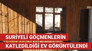 Suriyeli Göçmenlerin Katledildiği Ev Görüntülendi