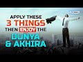 APPLY THESE 3 THINGS, THEN ENJOY THE DUNYA AND AKHIRA!