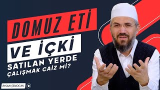 Domuz Eti Ve İçki Satılan Yerde Çalışmak Caiz Mi? İhsan Şenocak