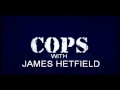 Cops WITH JAMES HETFIELD!