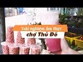 Chợ Thủ Đô - Chợ ăn vặt Quận 5 nức tiếng Sài Gòn