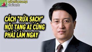 Danh y giúp bạn rửa sạch ngũ tạng bằng những bí quyết đơn giản mà hiệu quả