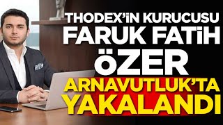 Thodexin Firari Ceosu Faruk Fatih Özer Yakalandı