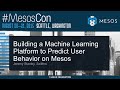 Building A Machine Learning Platform to Predict User Behavior on Mesos