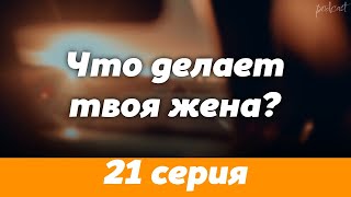 Podcast | Что Делает Твоя Жена? | 21 Серия - #Сериал Онлайн Подкаст Подряд, Когда Выйдет?