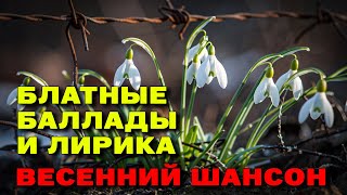Блатные Баллады И Лирика - Весенний Шансон - Лучшие Песни Весны #Русскийшансон