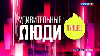 «Удивительные Люди. Лучшее» — С 30 Июня Каждую Пятницу В 21:30, Только На Канале «Россия»!