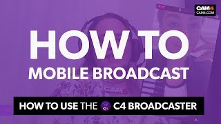 How to Mobile Broadcast on CAM4 with the C4 Broadcaster!