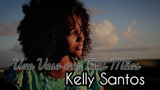 Kelly Santos - Um Vaso Em Tuas Mãos [Clip Oficial]