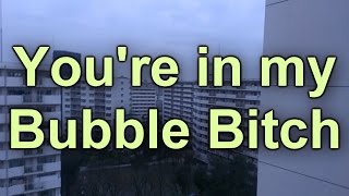 YOU'RE IN MY BUBBLE, BITCH | The Boundless Journey