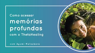 Como acessar memórias profundas com Thetahealing com Ayumi Matsubara