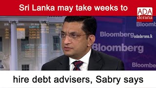 Sri Lanka may take weeks to hire debt advisers, Sabry says (English)