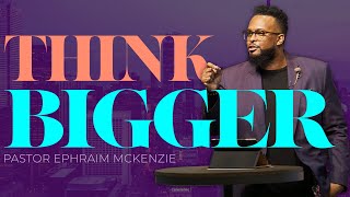 PRAYER: THINK BIGGER - Pastor Ephraim McKenzie - UCJC 02/27/2022