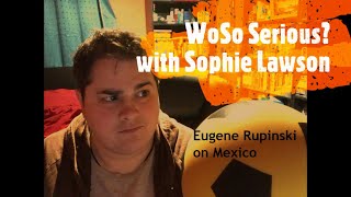 Woso Serious? With Sophie Lawson Mexico Ft. Eugene Rupinski