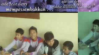 Terakhir di sekolah ( sahabat ) - ade feat deny , lagu sedih tentang perpisahan sekolah