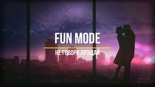 Fun Mode - Не Говори Прощай