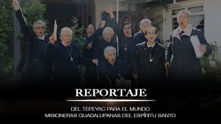 REPORTAJE - "Del Tepeyac para el mundo" Misioneras Guadalupanas del Espíritu Santo