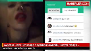 Ayşenur Balcı Periscope Yayınında Soyundu, Sosyal Medya Yıkıldı