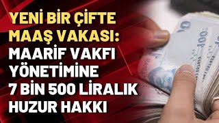 Yeni bir çifte maaş vakası: Maarif Vakfı yönetimine 7 bin 500 liralık huzur hakk