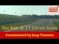 TT Circuit Assen - Bus ride on the race track 2015 (Commentary by Jaap Timmer) Onboard POV TT Circuit Assen - Bus ride on the race track 2015 (Commentary by Jaap Timmer) Onboard POV