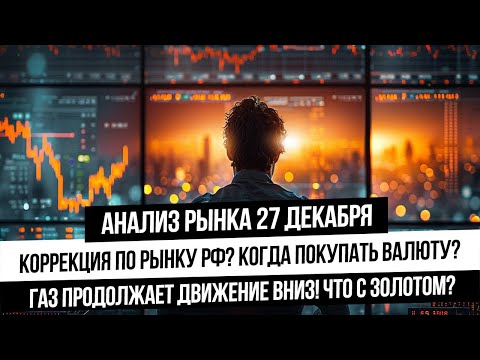 Анализ рынка 27 декабря. Коррекция на рынке РФ? Когда покупать валюту? Обвал газа?! Золото вверх?