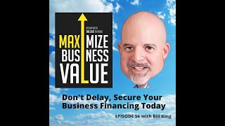 Don't Delay, Secure Your Business Financing Today; MP Podcast Episode 56 with Bill King