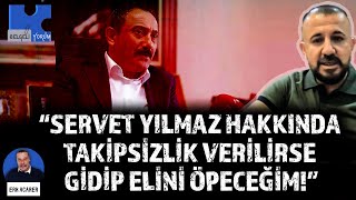 Aziz Savaş Servet Yılmaz Hakkında Takipsizlik Verilirse Gidip Elini Öpeceğim