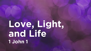 Love, Light, and Life // 1 John 1