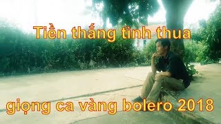 Nhạc bolero 2018, phát hiện giọng ca vàng tại làng quê nghèo, với bài hát-Tiền thắng tình thua