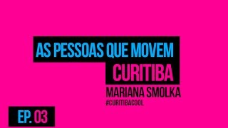 As Pessoas Que Movem Curitiba #03 - Mariana Smolka - Morar Em Curitiba