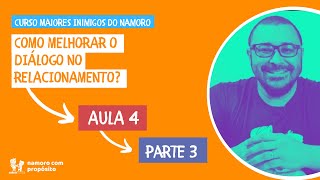 COMO MELHORAR O DIÁLOGO NO RELACIONAMENTO? - Aula 4 - PARTE 3