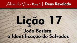 Além do Véu - Fase 1 - Deus Revelado | Lição 17 - João Batista e a Identificação do Salvador