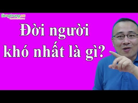 Đời người khó nhất là gì ?