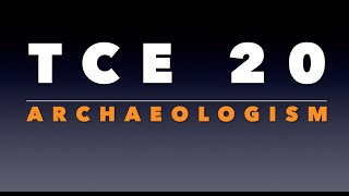 TCE 20: Archaeologism
