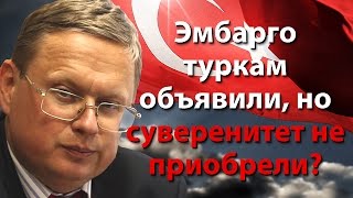 Эмбарго туркам объявили, но суверенитет не приобрели?