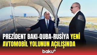İlham Əliyev Bakı-Quba-Rusiya yeni avtomobil yolunun açılışında iştirak edib