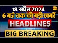 18 April 2024 ॥ Breaking News ॥ Top 10 Headlines