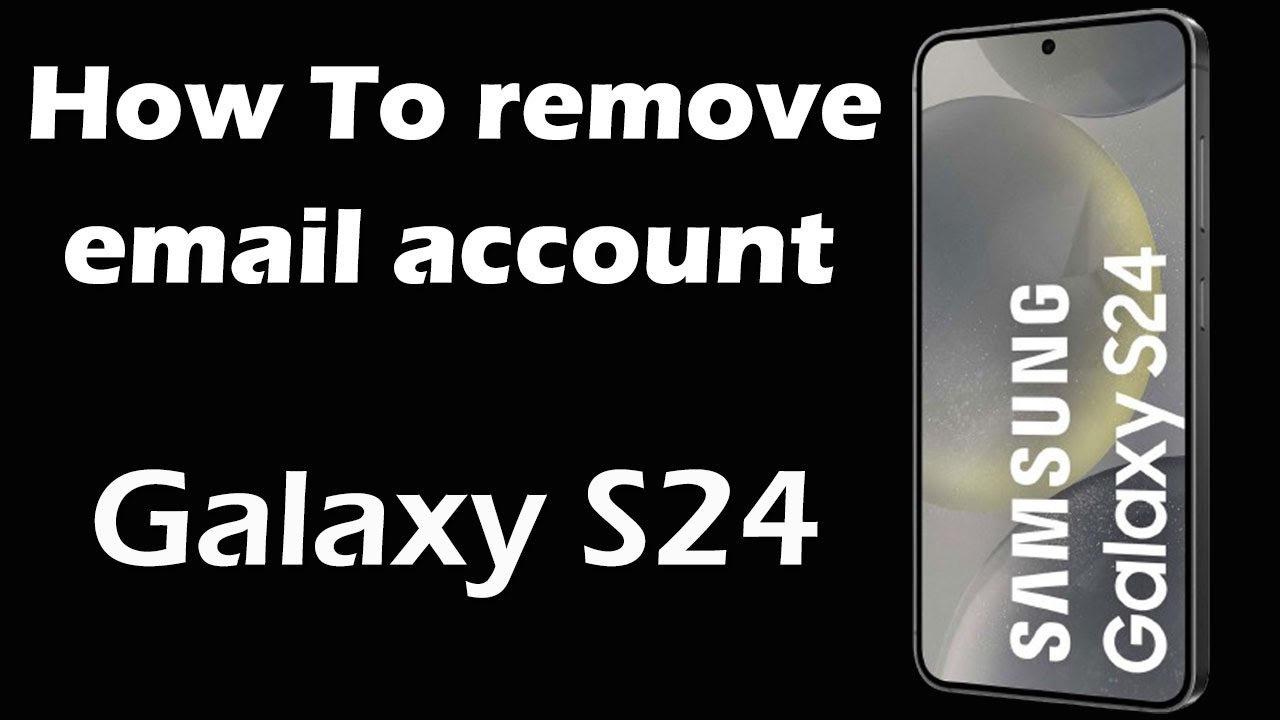 How To remove email account from Samsung S24 How To remove email account from Samsung S24