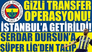 Fenerbahçe’den gizli transfer operasyonu! İstanbul’a geldi! Serdar Dursun’a süpe