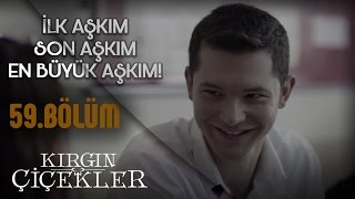 Kırgın Çiçekler 59.Bölüm - İlk Aşkım, Son Aşkım, En Büyük Aşkım