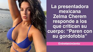La presentadora mexicana Zelma Cherem responde a los que critican su cuerpo.