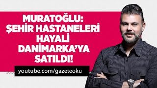 MURAT MURATOĞLU: ŞEHİR HASTANELERİ HAYALİ DANİMARKA’YA SATILDI! #MuratMuratoğlu
