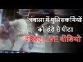 अंबाला में पुलिसकर्मियों को डंडे से पीटा, देखिए LIVE वीडियो